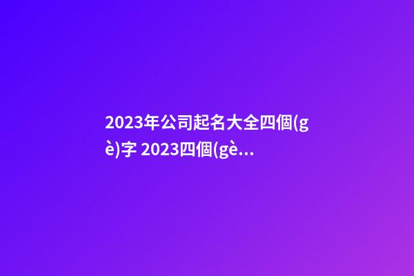 2023年公司起名大全四個(gè)字 2023四個(gè)字的名字聚財(cái)名字-第1張-公司起名-玄機(jī)派